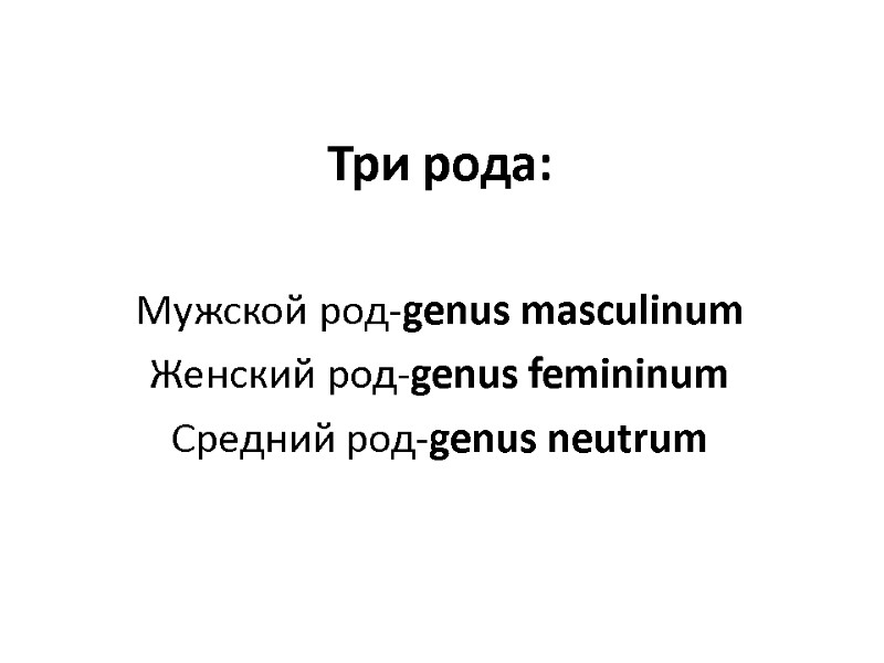 Три рода: Мужской род-genus masculinum Женский род-genus femininum Средний род-genus neutrum Три рода: Мужской род-genus masculinum Женский род-genus femininum Средний род-genus neutrum